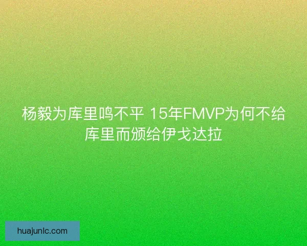 杨毅为库里鸣不平 15年FMVP为何不给库里而颁给伊戈达拉