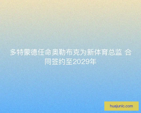 多特蒙德任命奥勒布克为新体育总监 合同签约至2029年