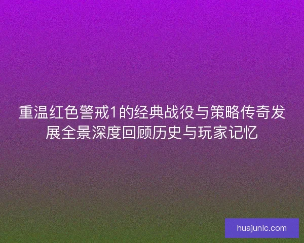 重温红色警戒1的经典战役与策略传奇发展全景深度回顾历史与玩家记忆