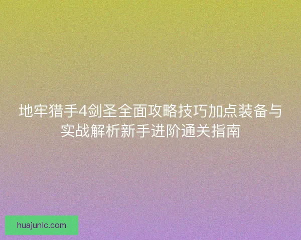 地牢猎手4剑圣全面攻略技巧加点装备与实战解析新手进阶通关指南