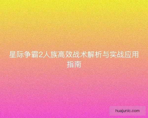 星际争霸2人族高效战术解析与实战应用指南
