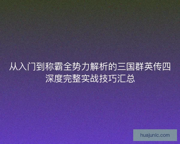 从入门到称霸全势力解析的三国群英传四深度完整实战技巧汇总 从入门到称霸全势力解析的三国群英传四深度完整实战技巧汇总