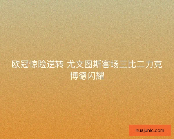 欧冠惊险逆转 尤文图斯客场三比二力克博德闪耀