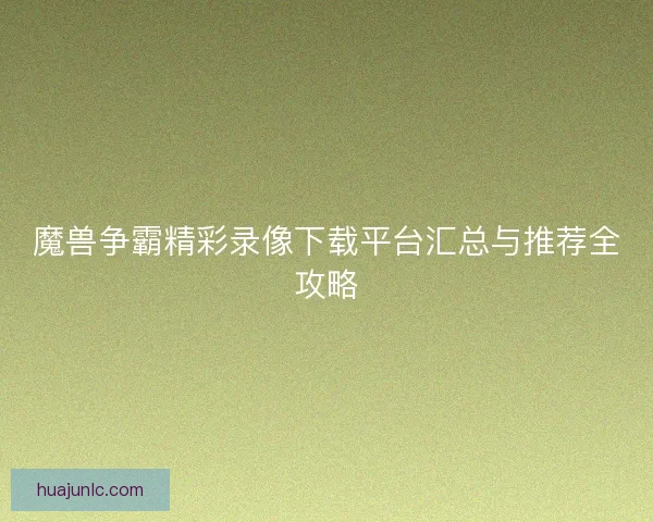 魔兽争霸精彩录像下载平台汇总与推荐全攻略