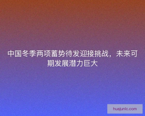 中国冬季两项蓄势待发迎接挑战，未来可期发展潜力巨大