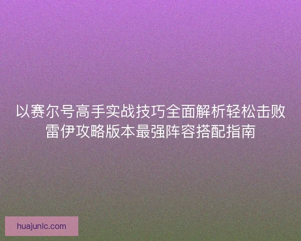 以赛尔号高手实战技巧全面解析轻松击败雷伊攻略版本最强阵容搭配指南