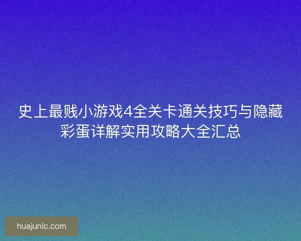 史上最贱小游戏4全关卡通关技巧与隐藏彩蛋详解实用攻略大全汇总