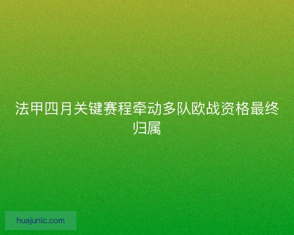 法甲四月关键赛程牵动多队欧战资格最终归属