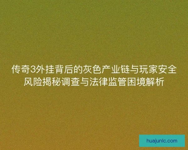 传奇3外挂背后的灰色产业链与玩家安全风险揭秘调查与法律监管困境解析 传奇3外挂背后的灰色产业链与玩家安全风险揭秘调查与法律监管困境解析
