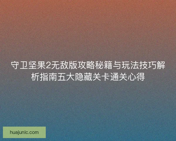 守卫坚果2无敌版攻略秘籍与玩法技巧解析指南五大隐藏关卡通关心得 守卫坚果2无敌版攻略秘籍与玩法技巧解析指南五大隐藏关卡通关心得
