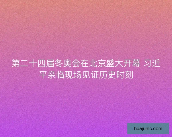 第二十四届冬奥会在北京盛大开幕 习近平亲临现场见证历史时刻