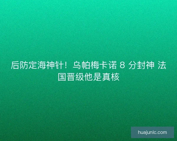 后防定海神针！乌帕梅卡诺 8 分封神 法国晋级他是真核