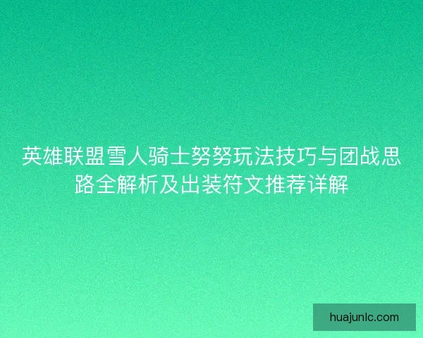 英雄联盟雪人骑士努努玩法技巧与团战思路全解析及出装符文推荐详解 英雄联盟雪人骑士努努玩法技巧与团战思路全解析及出装符文推荐详解